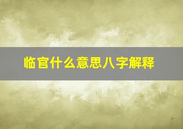 临官什么意思八字解释