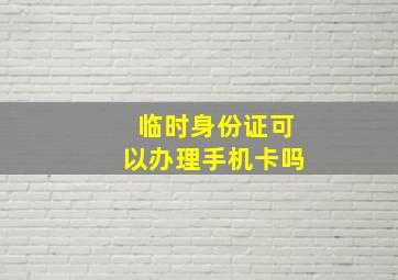 临时身份证可以办理手机卡吗