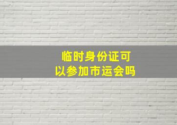 临时身份证可以参加市运会吗