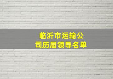 临沂市运输公司历届领导名单