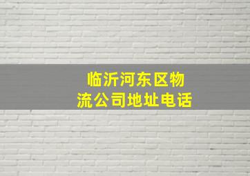 临沂河东区物流公司地址电话