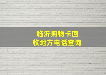 临沂购物卡回收地方电话查询