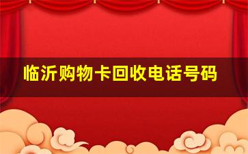 临沂购物卡回收电话号码