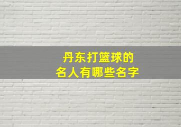 丹东打篮球的名人有哪些名字