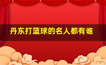 丹东打篮球的名人都有谁