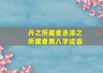 丹之所藏者赤漆之所藏者黑八字成语