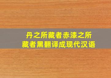 丹之所藏者赤漆之所藏者黑翻译成现代汉语