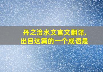 丹之治水文言文翻译,出自这篇的一个成语是