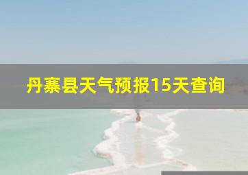 丹寨县天气预报15天查询