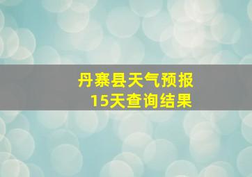 丹寨县天气预报15天查询结果