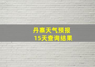 丹寨天气预报15天查询结果