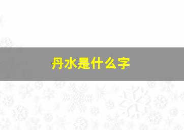 丹水是什么字