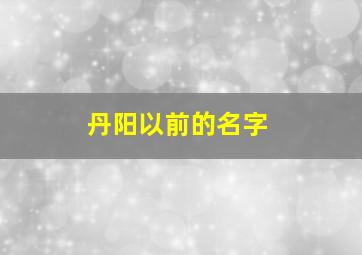 丹阳以前的名字