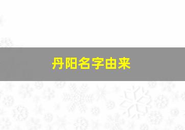 丹阳名字由来