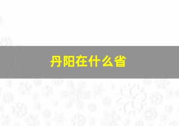 丹阳在什么省