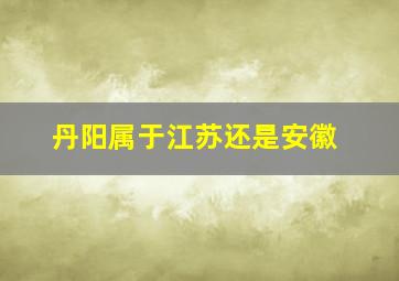 丹阳属于江苏还是安徽