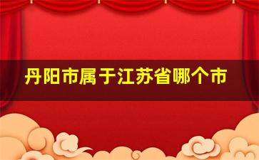 丹阳市属于江苏省哪个市