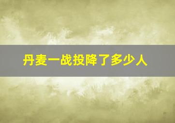 丹麦一战投降了多少人