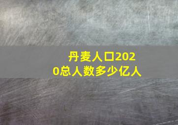 丹麦人口2020总人数多少亿人