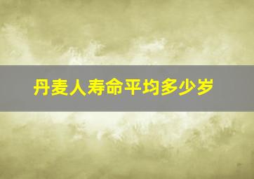 丹麦人寿命平均多少岁