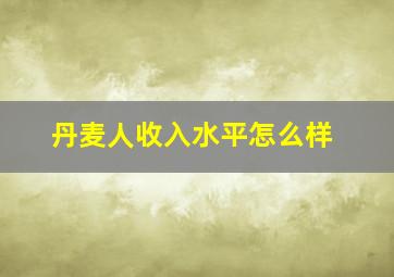 丹麦人收入水平怎么样