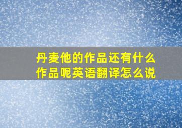 丹麦他的作品还有什么作品呢英语翻译怎么说