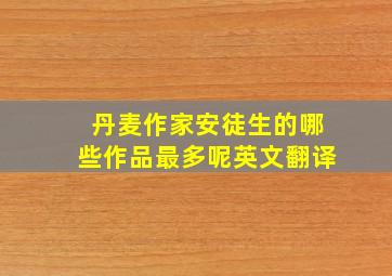 丹麦作家安徒生的哪些作品最多呢英文翻译