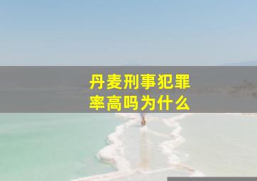 丹麦刑事犯罪率高吗为什么