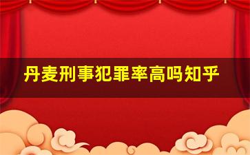 丹麦刑事犯罪率高吗知乎