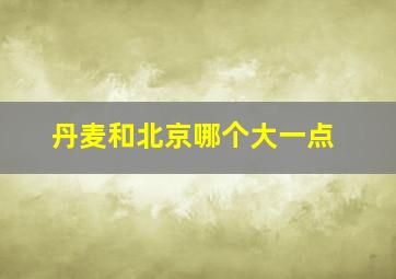 丹麦和北京哪个大一点