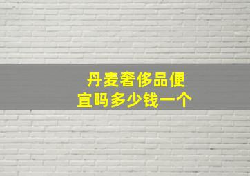 丹麦奢侈品便宜吗多少钱一个