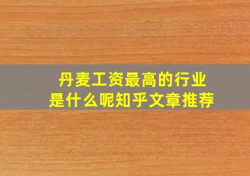 丹麦工资最高的行业是什么呢知乎文章推荐