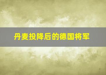 丹麦投降后的德国将军