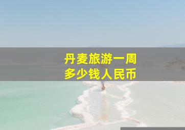 丹麦旅游一周多少钱人民币