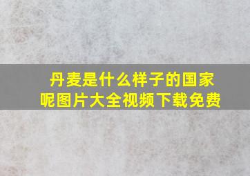 丹麦是什么样子的国家呢图片大全视频下载免费