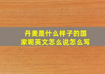 丹麦是什么样子的国家呢英文怎么说怎么写