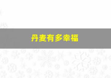 丹麦有多幸福