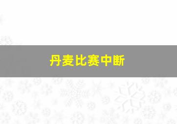 丹麦比赛中断