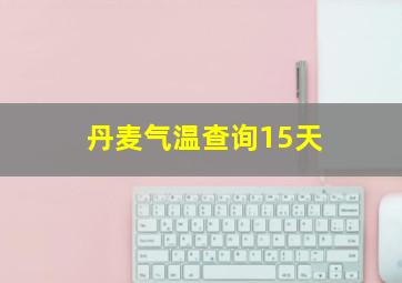 丹麦气温查询15天