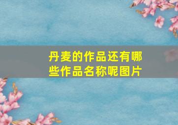 丹麦的作品还有哪些作品名称呢图片