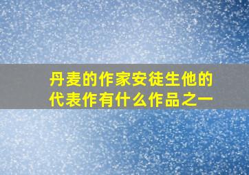 丹麦的作家安徒生他的代表作有什么作品之一