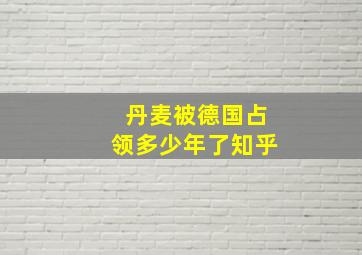 丹麦被德国占领多少年了知乎