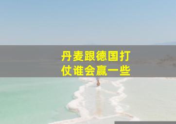 丹麦跟德国打仗谁会赢一些