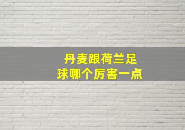 丹麦跟荷兰足球哪个厉害一点