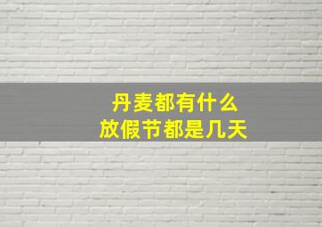 丹麦都有什么放假节都是几天