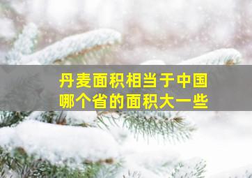 丹麦面积相当于中国哪个省的面积大一些