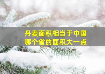 丹麦面积相当于中国哪个省的面积大一点