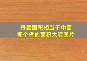 丹麦面积相当于中国哪个省的面积大呢图片