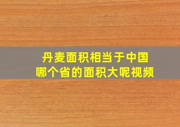 丹麦面积相当于中国哪个省的面积大呢视频