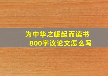 为中华之崛起而读书800字议论文怎么写